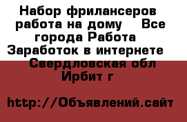 Набор фрилансеров (работа на дому) - Все города Работа » Заработок в интернете   . Свердловская обл.,Ирбит г.